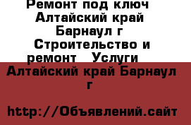 Ремонт под ключ - Алтайский край, Барнаул г. Строительство и ремонт » Услуги   . Алтайский край,Барнаул г.